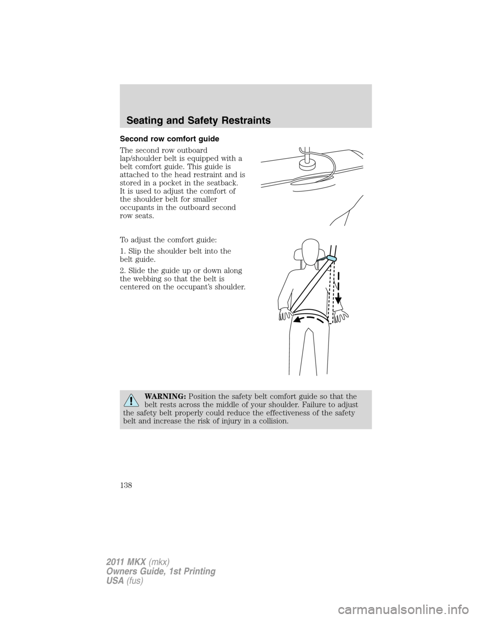LINCOLN MKX 2011 Owners Manual Second row comfort guide
The second row outboard
lap/shoulder belt is equipped with a
belt comfort guide. This guide is
attached to the head restraint and is
stored in a pocket in the seatback.
It is LINCOLN MKX 2011 Owners Manual Second row comfort guide
The second row outboard
lap/shoulder belt is equipped with a
belt comfort guide. This guide is
attached to the head restraint and is
stored in a pocket in the seatback.
It is