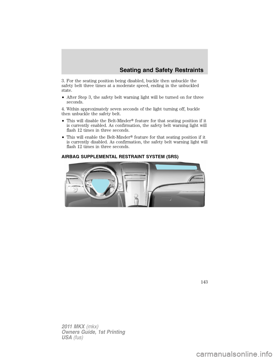 LINCOLN MKX 2011  Owners Manual 3. For the seating position being disabled, buckle then unbuckle the
safety belt three times at a moderate speed, ending in the unbuckled
state.
•After Step 3, the safety belt warning light will be 
