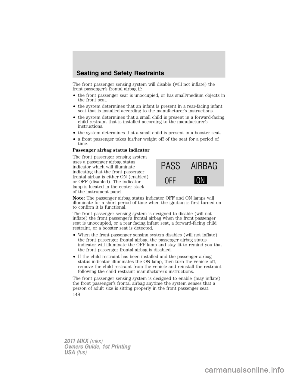 LINCOLN MKX 2011  Owners Manual The front passenger sensing system will disable (will not inflate) the
front passenger’s frontal airbag if:
•the front passenger seat is unoccupied, or has small/medium objects in
the front seat.
