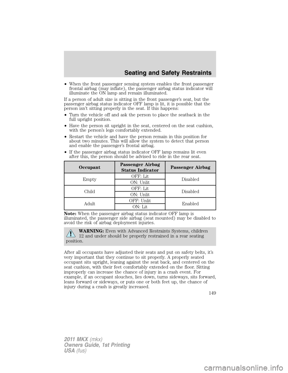 LINCOLN MKX 2011  Owners Manual •When the front passenger sensing system enables the front passenger
frontal airbag (may inflate), the passenger airbag status indicator will
illuminate the ON lamp and remain illuminated.
If a pers