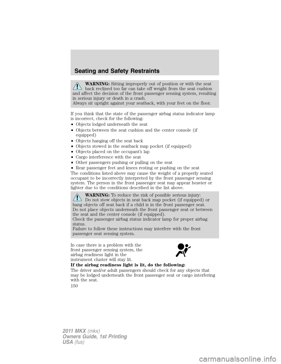 LINCOLN MKX 2011  Owners Manual WARNING:Sitting improperly out of position or with the seat
back reclined too far can take off weight from the seat cushion
and affect the decision of the front passenger sensing system, resulting
in 