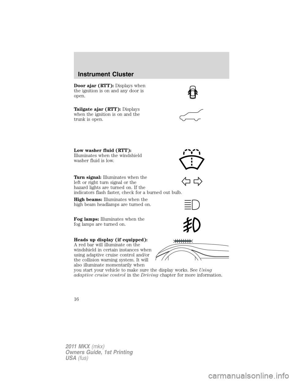 LINCOLN MKX 2011  Owners Manual Door ajar (RTT):Displays when
the ignition is on and any door is
open.
Tailgate ajar (RTT):Displays
when the ignition is on and the
trunk is open.
Low washer fluid (RTT):
Illuminates when the windshie