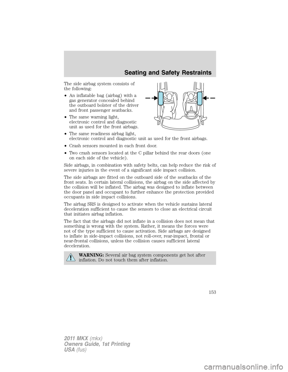 LINCOLN MKX 2011 User Guide The side airbag system consists of
the following:
•An inflatable bag (airbag) with a
gas generator concealed behind
the outboard bolster of the driver
and front passenger seatbacks.
•The same warn