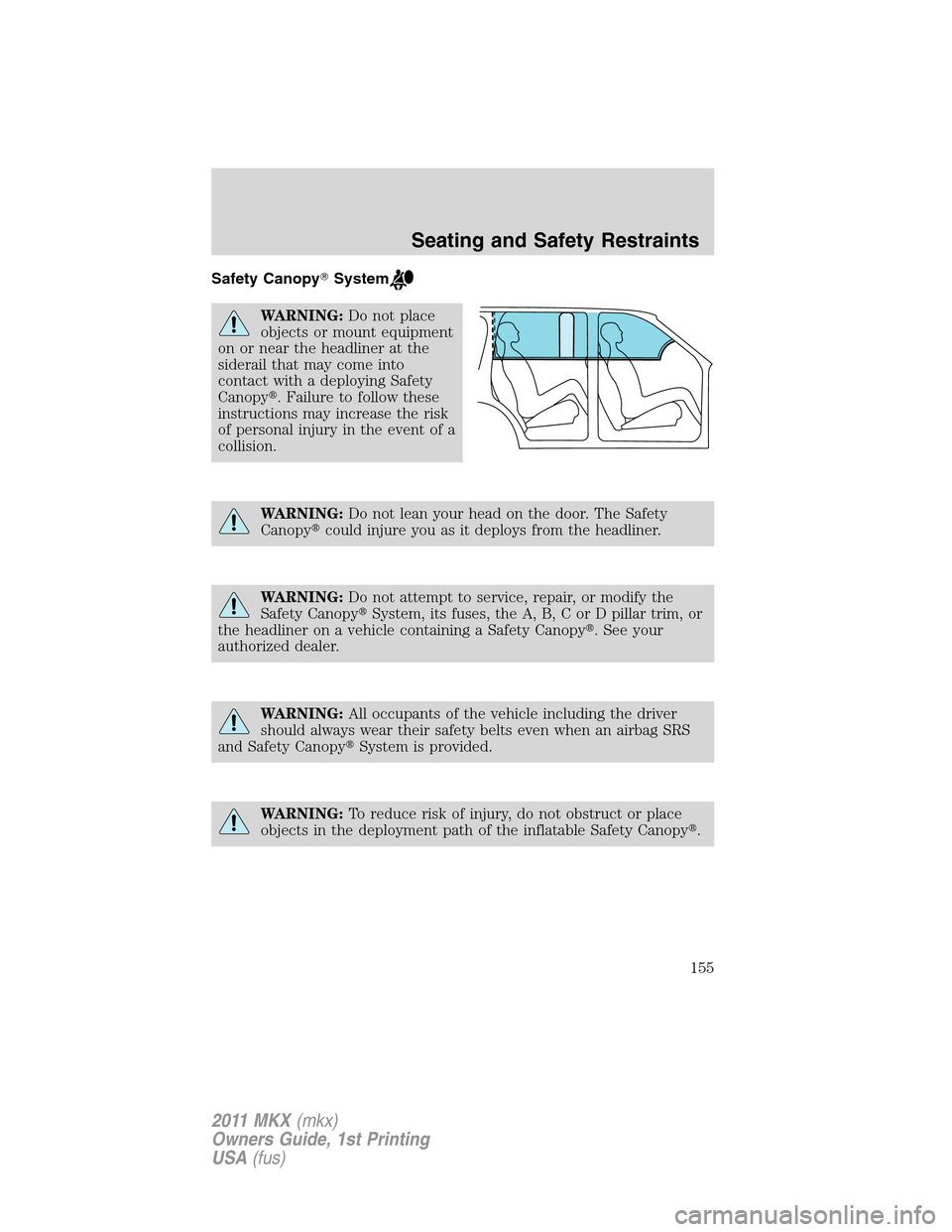 LINCOLN MKX 2011  Owners Manual Safety CanopySystem
WARNING:Do not place
objects or mount equipment
on or near the headliner at the
siderail that may come into
contact with a deploying Safety
Canopy. Failure to follow these
instru