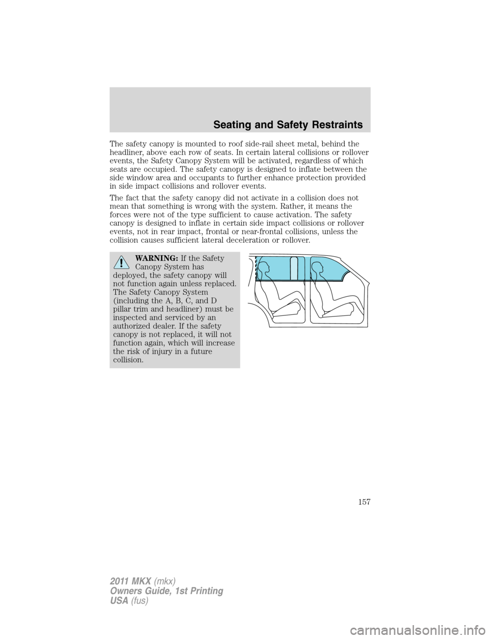 LINCOLN MKX 2011  Owners Manual The safety canopy is mounted to roof side-rail sheet metal, behind the
headliner, above each row of seats. In certain lateral collisions or rollover
events, the Safety Canopy System will be activated,