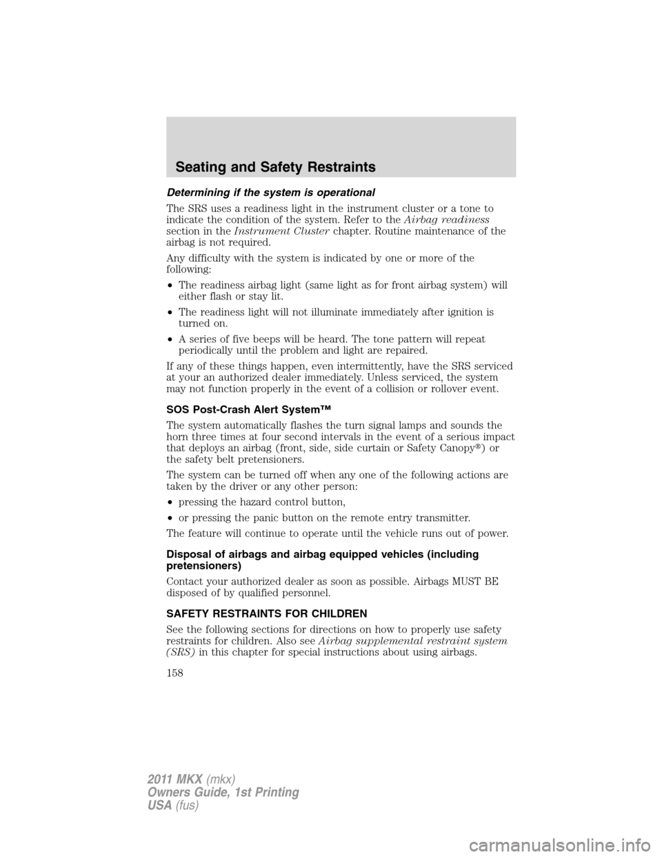 LINCOLN MKX 2011 Owners Manual Determining if the system is operational
The SRS uses a readiness light in the instrument cluster or a tone to
indicate the condition of the system. Refer to theAirbag readiness
section in theInstrume LINCOLN MKX 2011 Owners Manual Determining if the system is operational
The SRS uses a readiness light in the instrument cluster or a tone to
indicate the condition of the system. Refer to theAirbag readiness
section in theInstrume