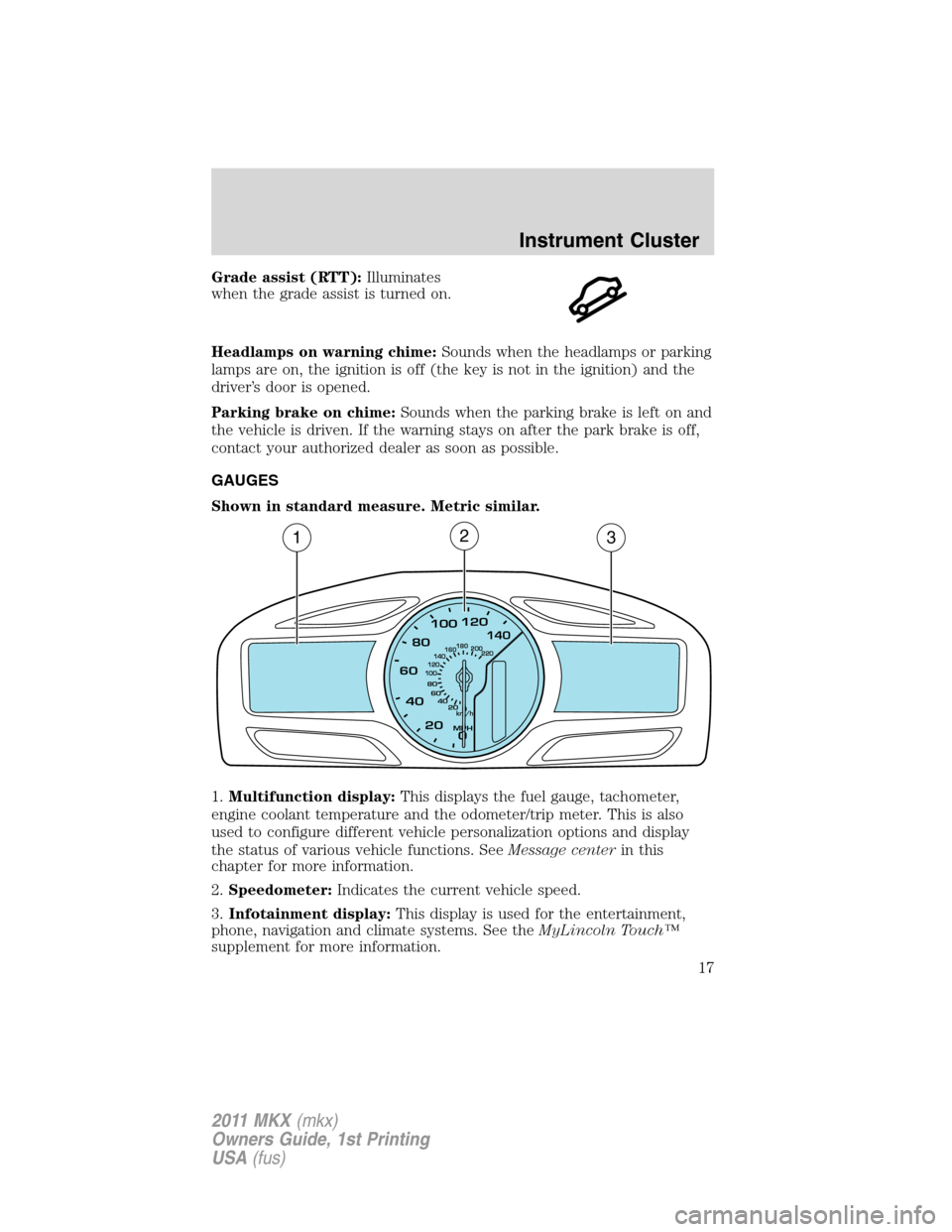 LINCOLN MKX 2011  Owners Manual Grade assist (RTT):Illuminates
when the grade assist is turned on.
Headlamps on warning chime:Sounds when the headlamps or parking
lamps are on, the ignition is off (the key is not in the ignition) an