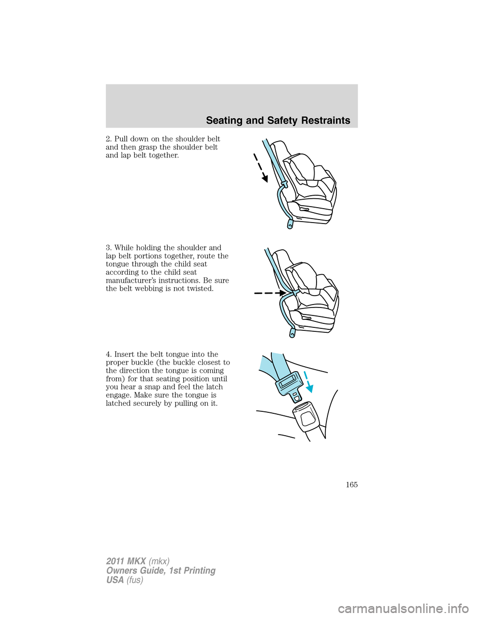 LINCOLN MKX 2011 Owners Manual 2. Pull down on the shoulder belt
and then grasp the shoulder belt
and lap belt together.
3. While holding the shoulder and
lap belt portions together, route the
tongue through the child seat
accordin