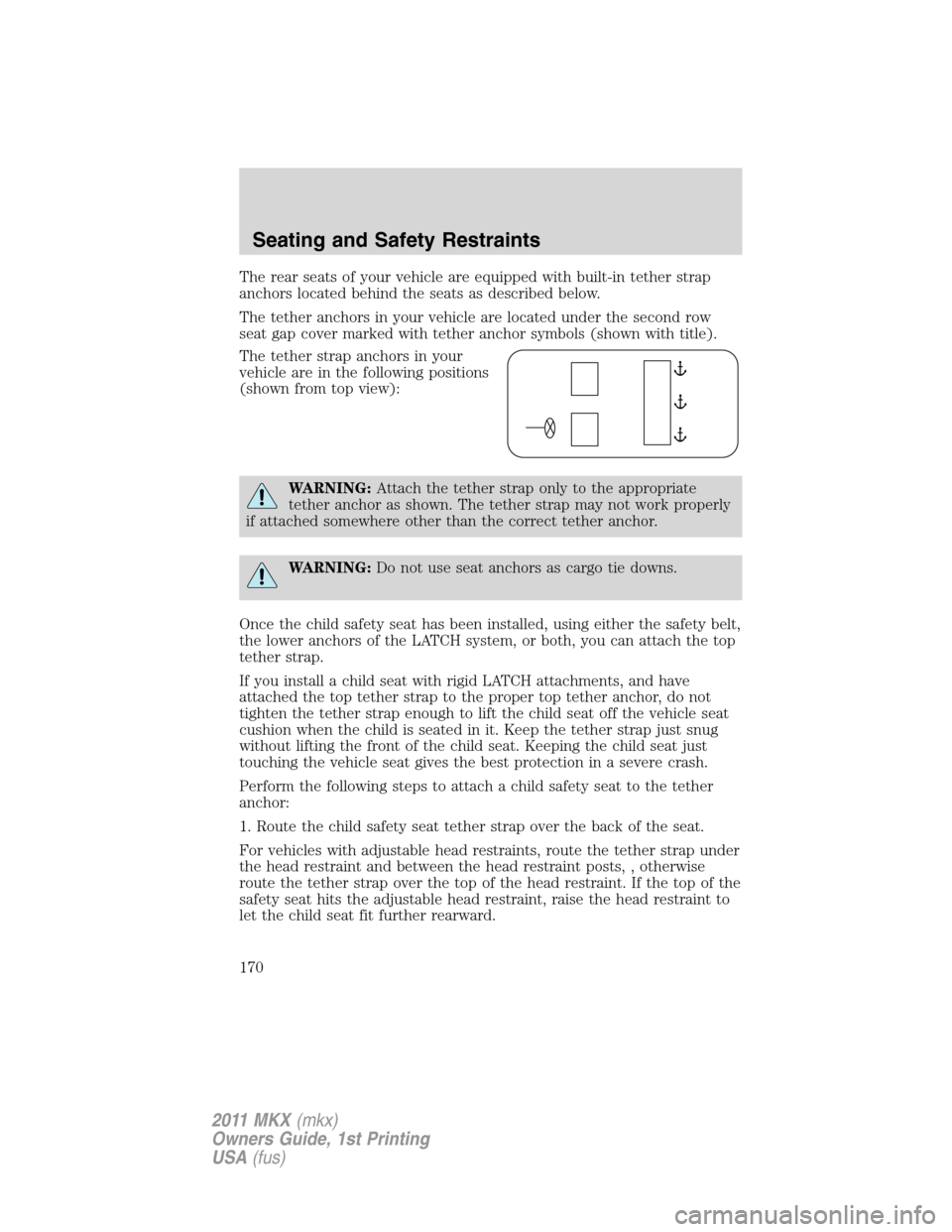 LINCOLN MKX 2011 Owners Manual The rear seats of your vehicle are equipped with built-in tether strap
anchors located behind the seats as described below.
The tether anchors in your vehicle are located under the second row
seat gap