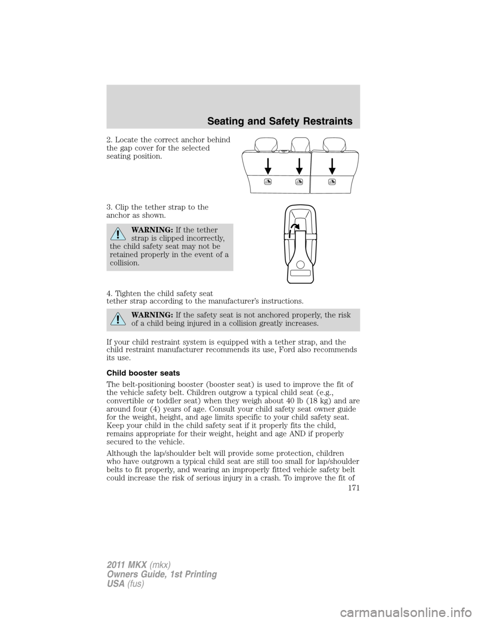 LINCOLN MKX 2011  Owners Manual 2. Locate the correct anchor behind
the gap cover for the selected
seating position.
3. Clip the tether strap to the
anchor as shown.
WARNING:If the tether
strap is clipped incorrectly,
the child safe