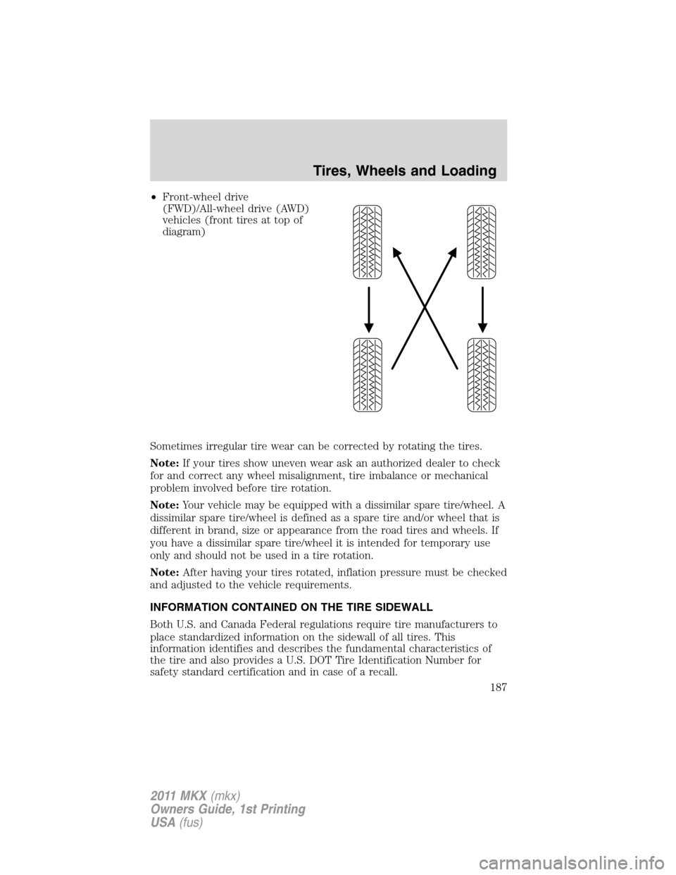 LINCOLN MKX 2011 Owners Manual •Front-wheel drive
(FWD)/All-wheel drive (AWD)
vehicles (front tires at top of
diagram)
Sometimes irregular tire wear can be corrected by rotating the tires.
Note:If your tires show uneven wear ask LINCOLN MKX 2011 Owners Manual •Front-wheel drive
(FWD)/All-wheel drive (AWD)
vehicles (front tires at top of
diagram)
Sometimes irregular tire wear can be corrected by rotating the tires.
Note:If your tires show uneven wear ask
