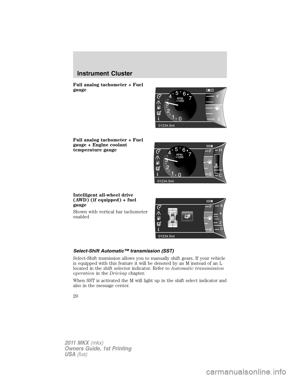 LINCOLN MKX 2011 Owners Manual Full analog tachometer + Fuel
gauge
Full analog tachometer + Fuel
gauge + Engine coolant
temperature gauge
Intelligent all-wheel drive
(AWD) (if equipped) + fuel
gauge
Shown with vertical bar tachomet LINCOLN MKX 2011 Owners Manual Full analog tachometer + Fuel
gauge
Full analog tachometer + Fuel
gauge + Engine coolant
temperature gauge
Intelligent all-wheel drive
(AWD) (if equipped) + fuel
gauge
Shown with vertical bar tachomet