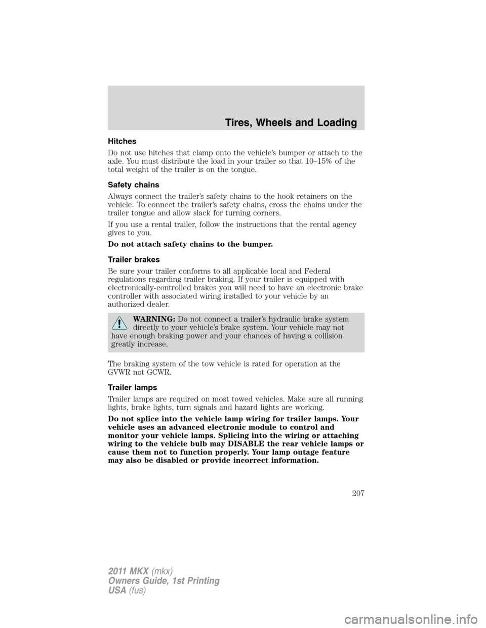 LINCOLN MKX 2011 Owners Manual Hitches
Do not use hitches that clamp onto the vehicle’s bumper or attach to the
axle. You must distribute the load in your trailer so that 10–15% of the
total weight of the trailer is on the tong LINCOLN MKX 2011 Owners Manual Hitches
Do not use hitches that clamp onto the vehicle’s bumper or attach to the
axle. You must distribute the load in your trailer so that 10–15% of the
total weight of the trailer is on the tong