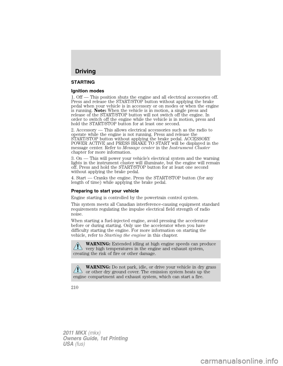 LINCOLN MKX 2011  Owners Manual STARTING
Ignition modes
1. Off — This position shuts the engine and all electrical accessories off.
Press and release the START/STOP button without applying the brake
pedal when your vehicle is in a