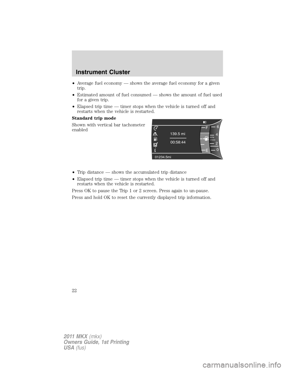 LINCOLN MKX 2011  Owners Manual •Average fuel economy — shows the average fuel economy for a given
trip.
•Estimated amount of fuel consumed — shows the amount of fuel used
for a given trip.
•Elapsed trip time — timer sto