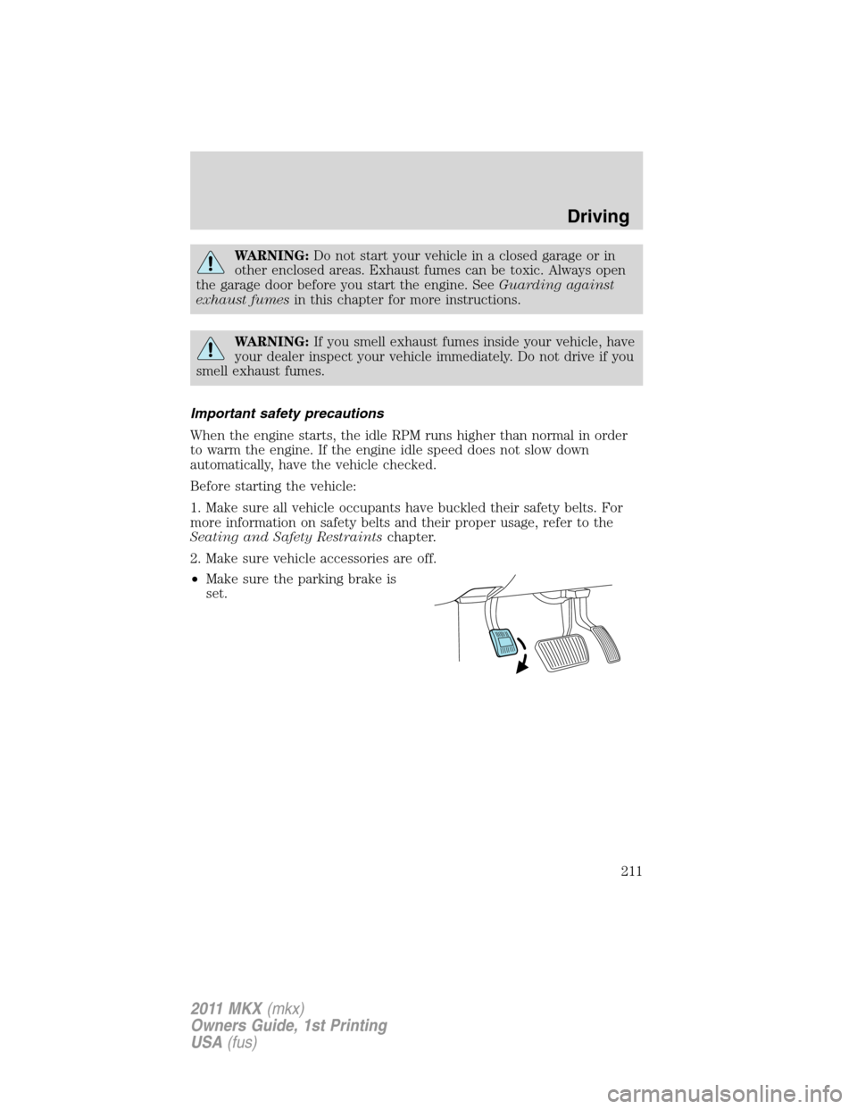 LINCOLN MKX 2011 Owners Manual WARNING:Do not start your vehicle in a closed garage or in
other enclosed areas. Exhaust fumes can be toxic. Always open
the garage door before you start the engine. SeeGuarding against
exhaust fumesi LINCOLN MKX 2011 Owners Manual WARNING:Do not start your vehicle in a closed garage or in
other enclosed areas. Exhaust fumes can be toxic. Always open
the garage door before you start the engine. SeeGuarding against
exhaust fumesi