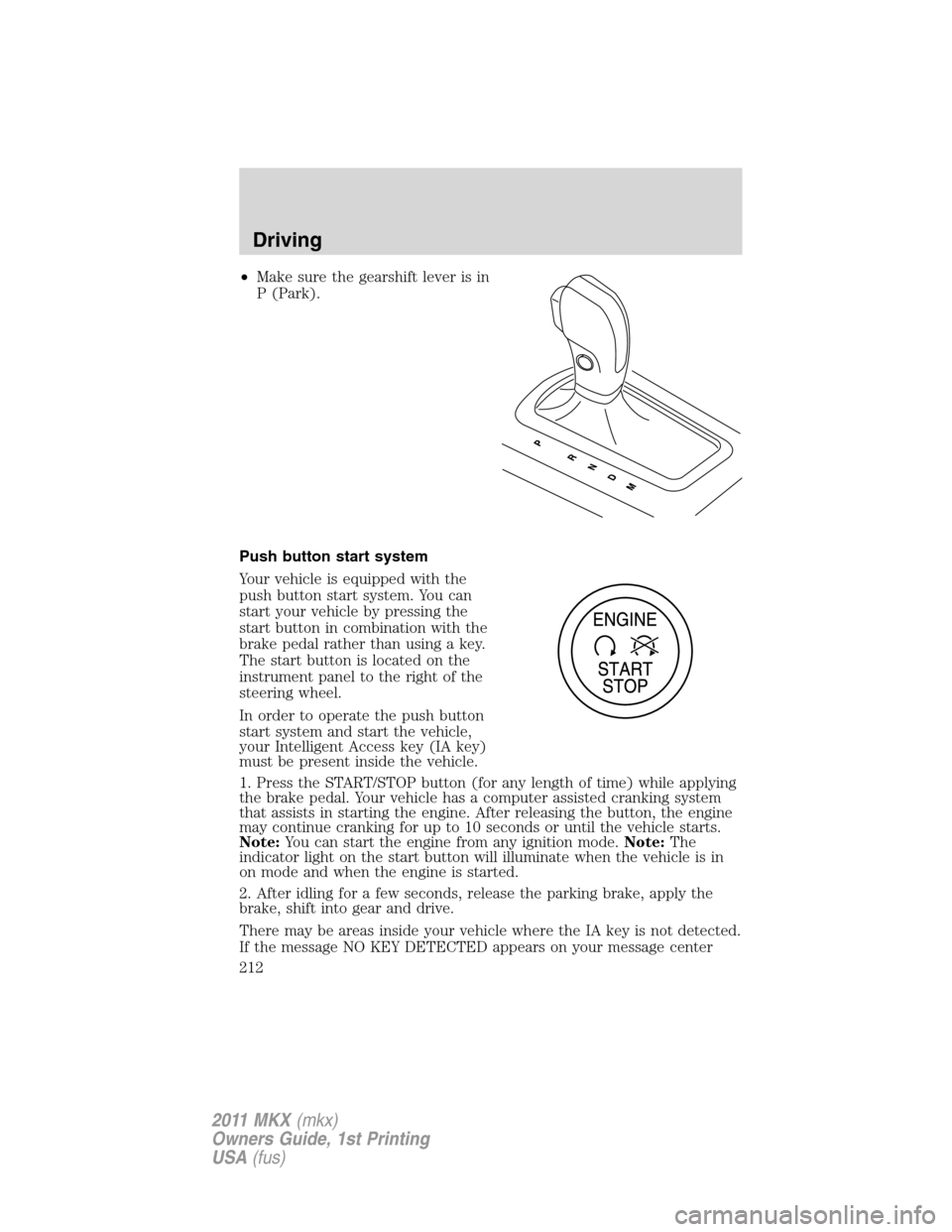 LINCOLN MKX 2011  Owners Manual •Make sure the gearshift lever is in
P (Park).
Push button start system
Your vehicle is equipped with the
push button start system. You can
start your vehicle by pressing the
start button in combina