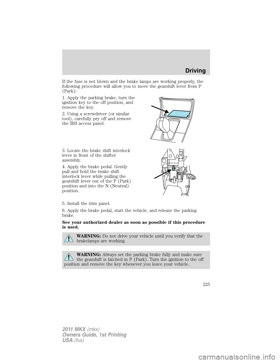 LINCOLN MKX 2011  Owners Manual If the fuse is not blown and the brake lamps are working properly, the
following procedure will allow you to move the gearshift lever from P
(Park):
1. Apply the parking brake, turn the
ignition key t