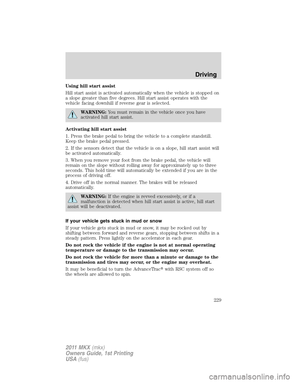 LINCOLN MKX 2011 Owners Manual Using hill start assist
Hill start assist is activated automatically when the vehicle is stopped on
a slope greater than five degrees. Hill start assist operates with the
vehicle facing downhill if re