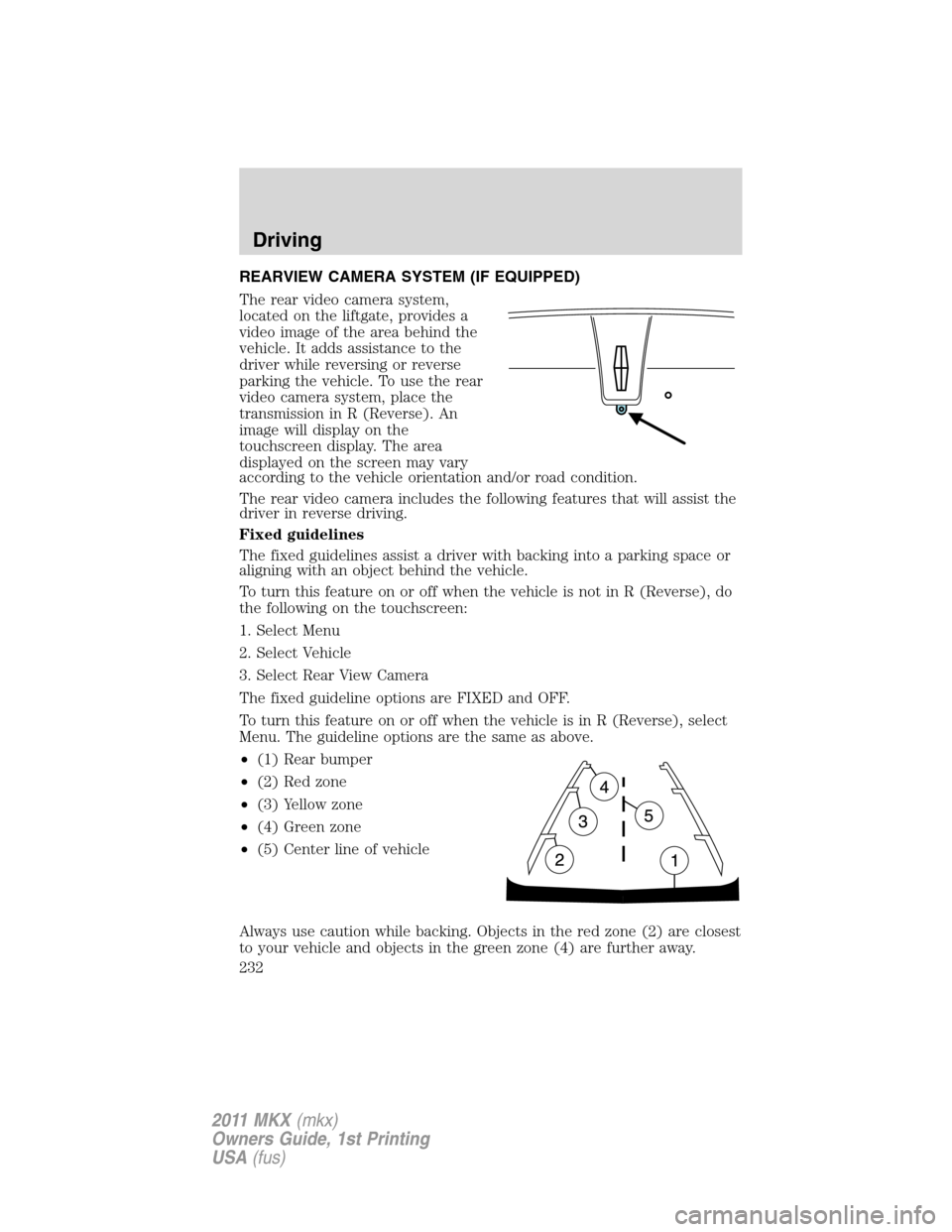 LINCOLN MKX 2011  Owners Manual REARVIEW CAMERA SYSTEM (IF EQUIPPED)
The rear video camera system,
located on the liftgate, provides a
video image of the area behind the
vehicle. It adds assistance to the
driver while reversing or r
