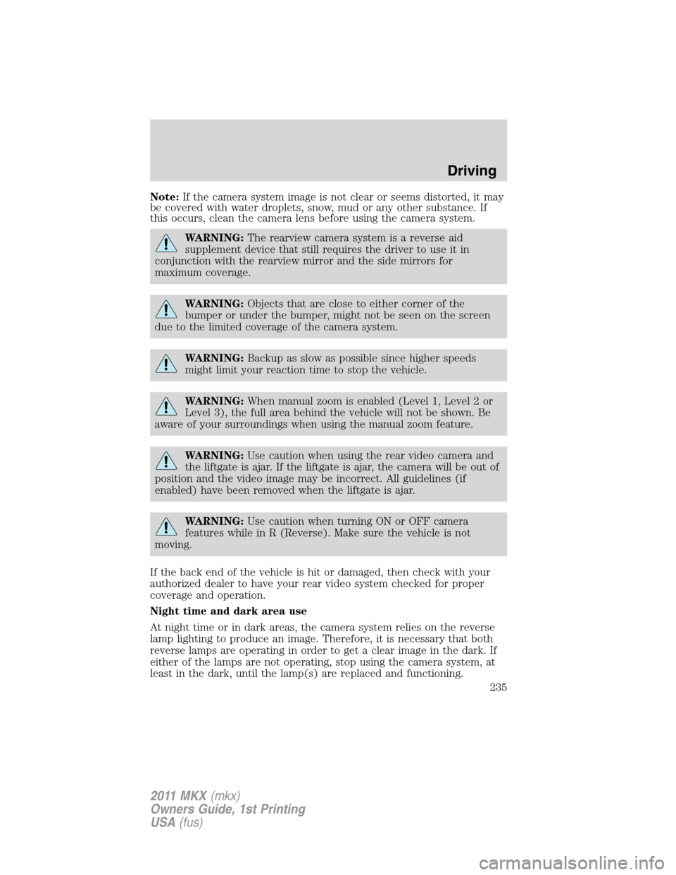 LINCOLN MKX 2011  Owners Manual Note:If the camera system image is not clear or seems distorted, it may
be covered with water droplets, snow, mud or any other substance. If
this occurs, clean the camera lens before using the camera 