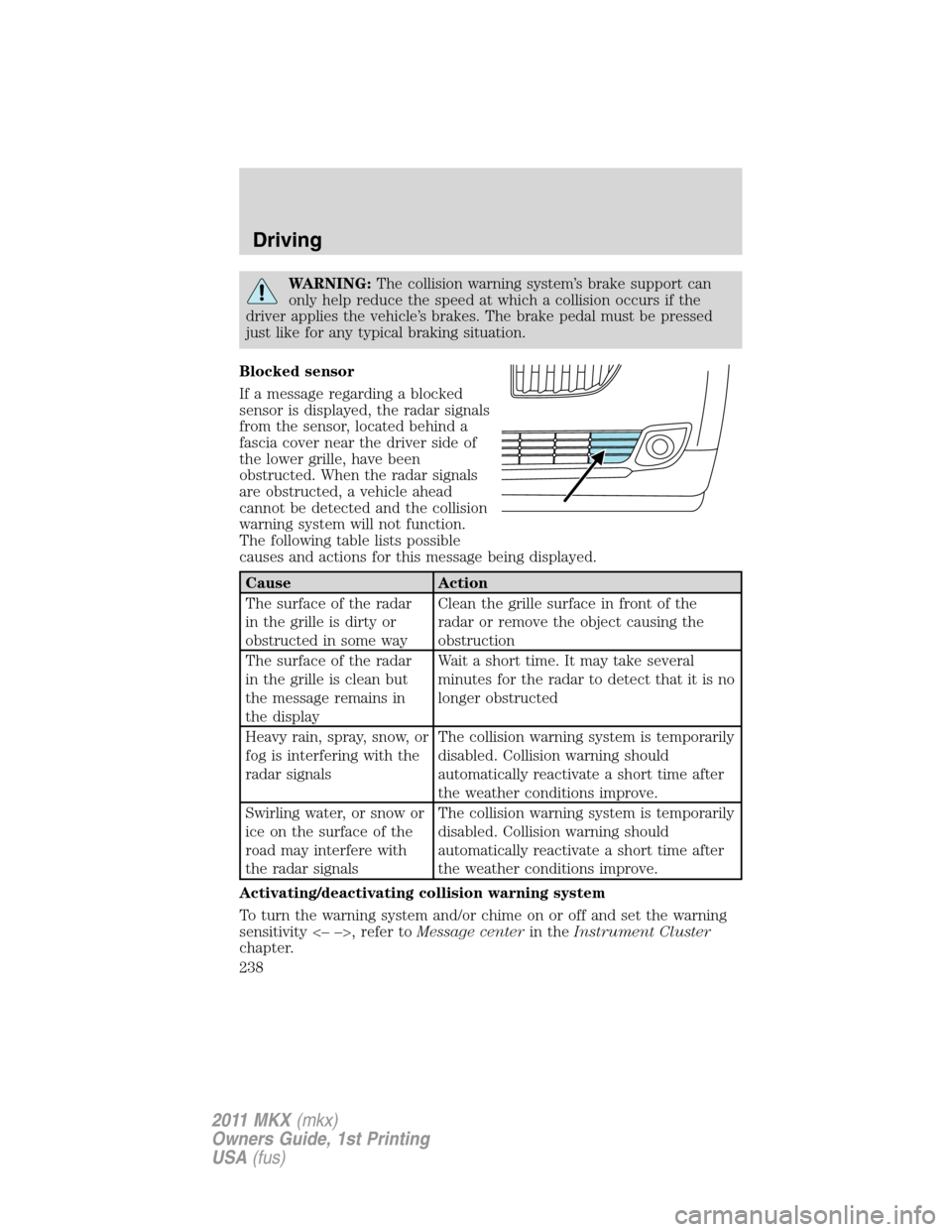 LINCOLN MKX 2011 Owners Manual WARNING:The collision warning system’s brake support can
only help reduce the speed at which a collision occurs if the
driver applies the vehicle’s brakes. The brake pedal must be pressed
just lik