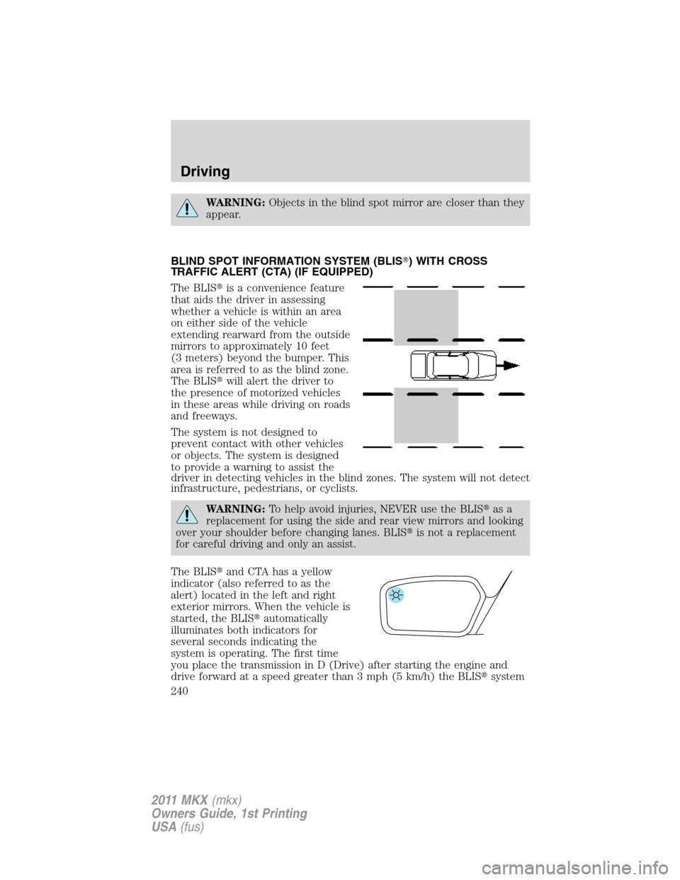 LINCOLN MKX 2011  Owners Manual WARNING:Objects in the blind spot mirror are closer than they
appear.
BLIND SPOT INFORMATION SYSTEM (BLIS) WITH CROSS
TRAFFIC ALERT (CTA) (IF EQUIPPED)
The BLISis a convenience feature
that aids the