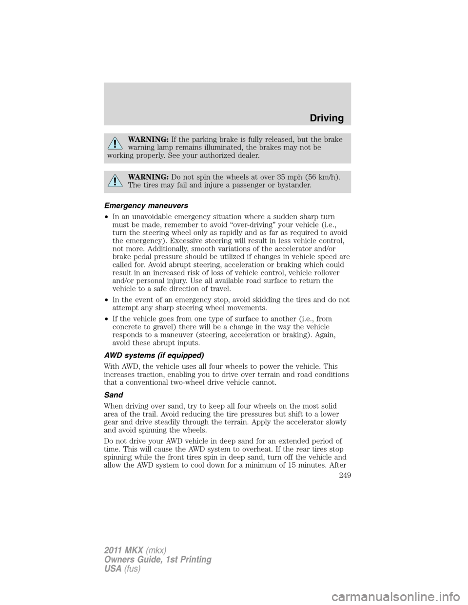 LINCOLN MKX 2011  Owners Manual WARNING:If the parking brake is fully released, but the brake
warning lamp remains illuminated, the brakes may not be
working properly. See your authorized dealer.
WARNING:Do not spin the wheels at ov