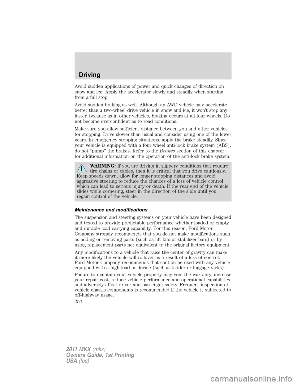 LINCOLN MKX 2011 Owners Manual Avoid sudden applications of power and quick changes of direction on
snow and ice. Apply the accelerator slowly and steadily when starting
from a full stop.
Avoid sudden braking as well. Although an A LINCOLN MKX 2011 Owners Manual Avoid sudden applications of power and quick changes of direction on
snow and ice. Apply the accelerator slowly and steadily when starting
from a full stop.
Avoid sudden braking as well. Although an A