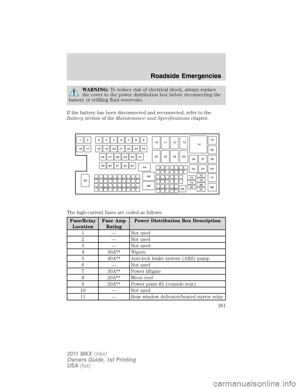 LINCOLN MKX 2011  Owners Manual WARNING:To reduce risk of electrical shock, always replace
the cover to the power distribution box before reconnecting the
battery or refilling fluid reservoirs.
If the battery has been disconnected a