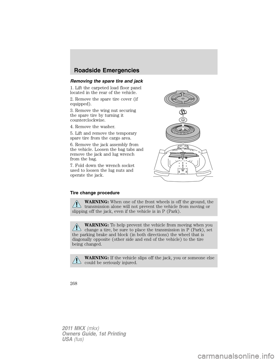 LINCOLN MKX 2011 Owners Manual Removing the spare tire and jack
1. Lift the carpeted load floor panel
located in the rear of the vehicle.
2. Remove the spare tire cover (if
equipped).
3. Remove the wing nut securing
the spare tire LINCOLN MKX 2011 Owners Manual Removing the spare tire and jack
1. Lift the carpeted load floor panel
located in the rear of the vehicle.
2. Remove the spare tire cover (if
equipped).
3. Remove the wing nut securing
the spare tire