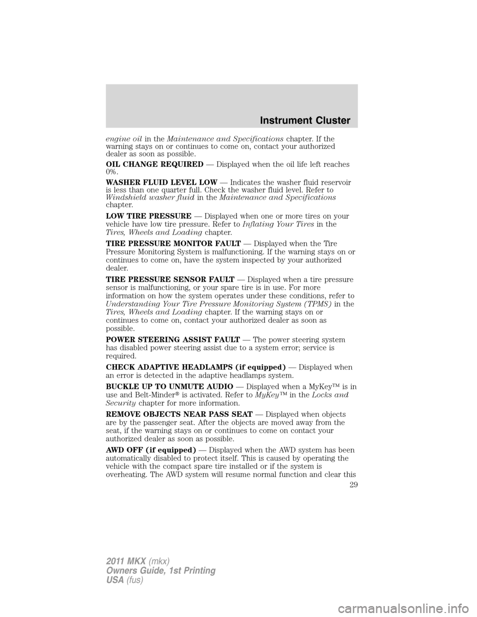 LINCOLN MKX 2011 Owners Manual engine oilin theMaintenance and Specificationschapter. If the
warning stays on or continues to come on, contact your authorized
dealer as soon as possible.
OIL CHANGE REQUIRED— Displayed when the oi LINCOLN MKX 2011 Owners Manual engine oilin theMaintenance and Specificationschapter. If the
warning stays on or continues to come on, contact your authorized
dealer as soon as possible.
OIL CHANGE REQUIRED— Displayed when the oi
