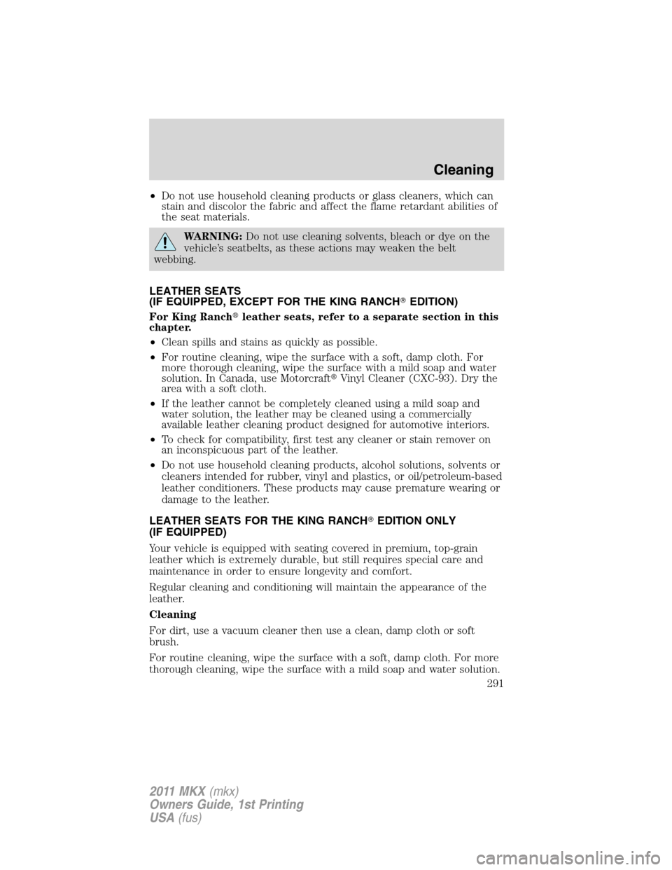 LINCOLN MKX 2011 Owners Manual •Do not use household cleaning products or glass cleaners, which can
stain and discolor the fabric and affect the flame retardant abilities of
the seat materials.
WARNING:Do not use cleaning solvent LINCOLN MKX 2011 Owners Manual •Do not use household cleaning products or glass cleaners, which can
stain and discolor the fabric and affect the flame retardant abilities of
the seat materials.
WARNING:Do not use cleaning solvent