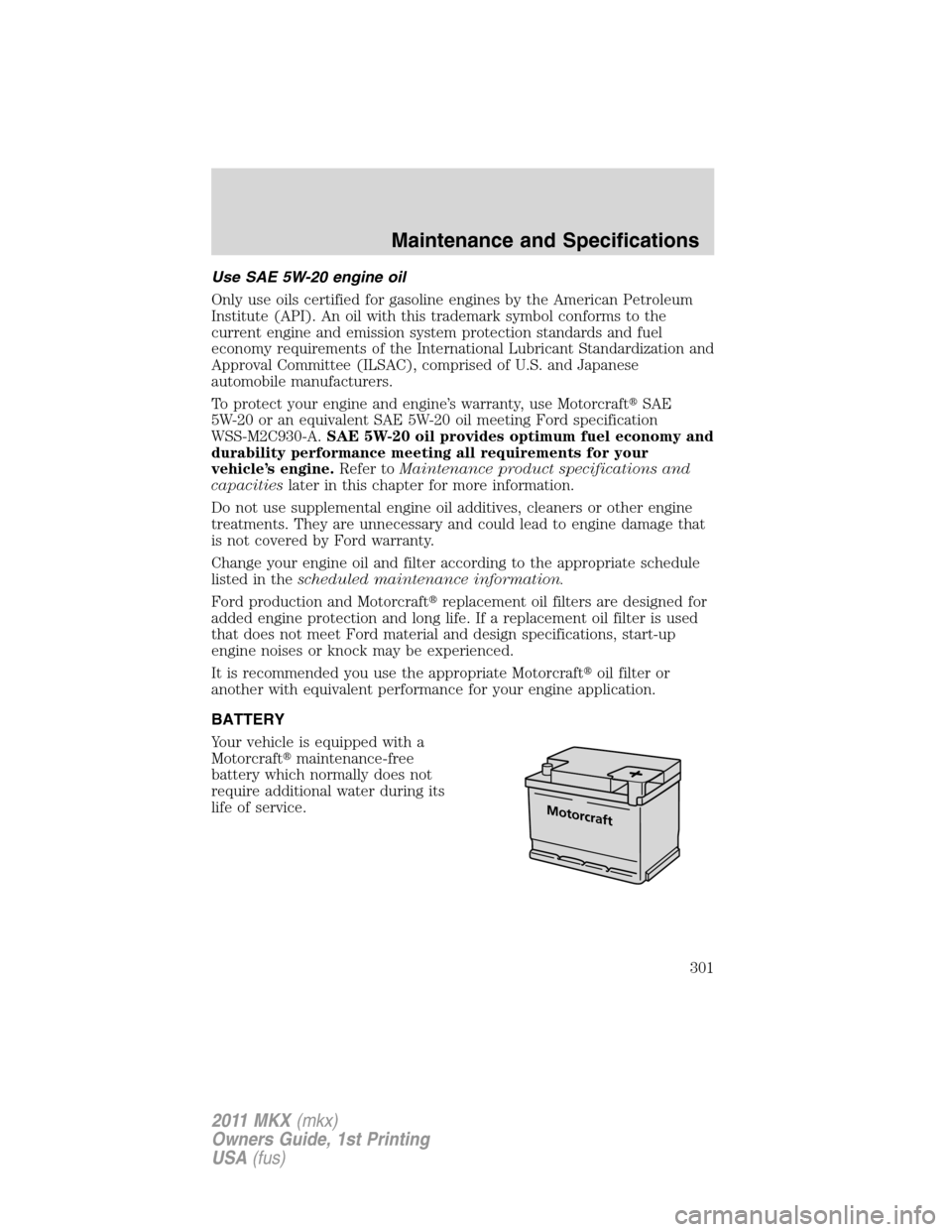 LINCOLN MKX 2011  Owners Manual Use SAE 5W-20 engine oil
Only use oils certified for gasoline engines by the American Petroleum
Institute (API). An oil with this trademark symbol conforms to the
current engine and emission system pr