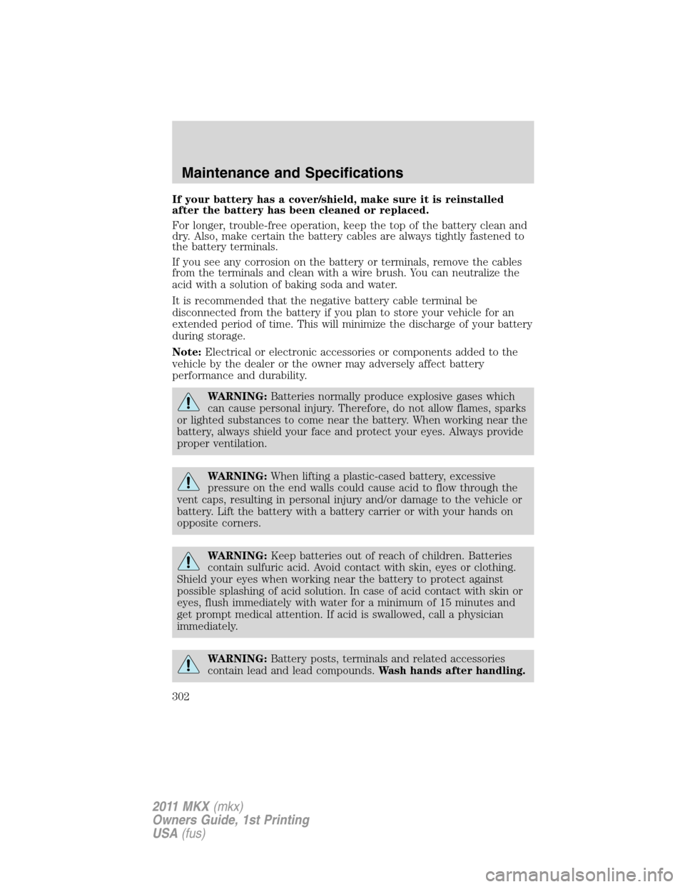 LINCOLN MKX 2011 Owners Manual If your battery has a cover/shield, make sure it is reinstalled
after the battery has been cleaned or replaced.
For longer, trouble-free operation, keep the top of the battery clean and
dry. Also, mak LINCOLN MKX 2011 Owners Manual If your battery has a cover/shield, make sure it is reinstalled
after the battery has been cleaned or replaced.
For longer, trouble-free operation, keep the top of the battery clean and
dry. Also, mak