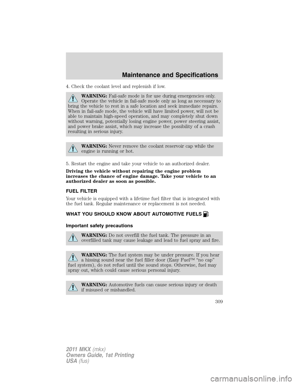 LINCOLN MKX 2011 User Guide 4. Check the coolant level and replenish if low.
WARNING:Fail-safe mode is for use during emergencies only.
Operate the vehicle in fail-safe mode only as long as necessary to
bring the vehicle to rest