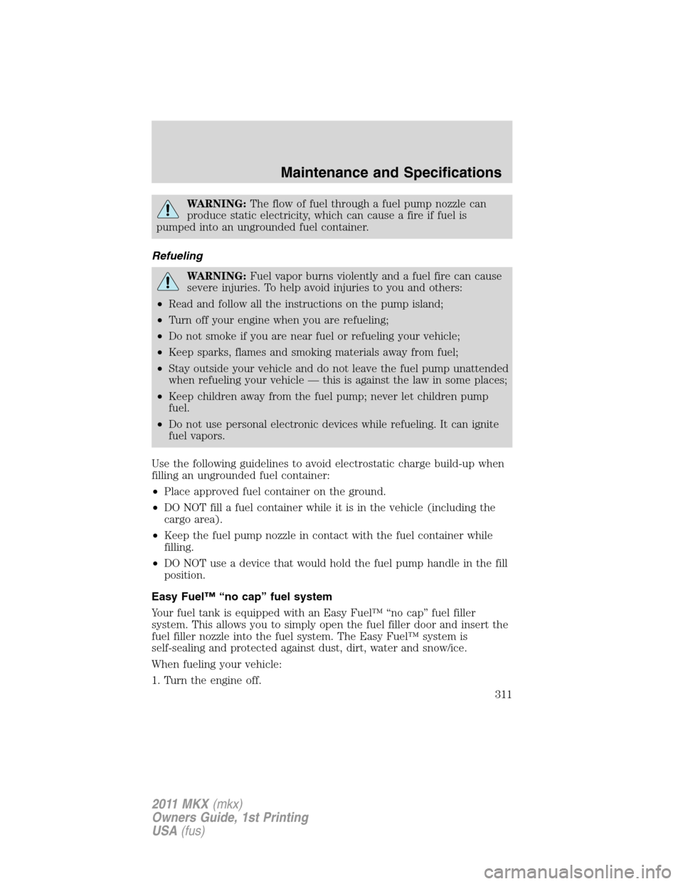 LINCOLN MKX 2011  Owners Manual WARNING:The flow of fuel through a fuel pump nozzle can
produce static electricity, which can cause a fire if fuel is
pumped into an ungrounded fuel container.
Refueling
WARNING:Fuel vapor burns viole