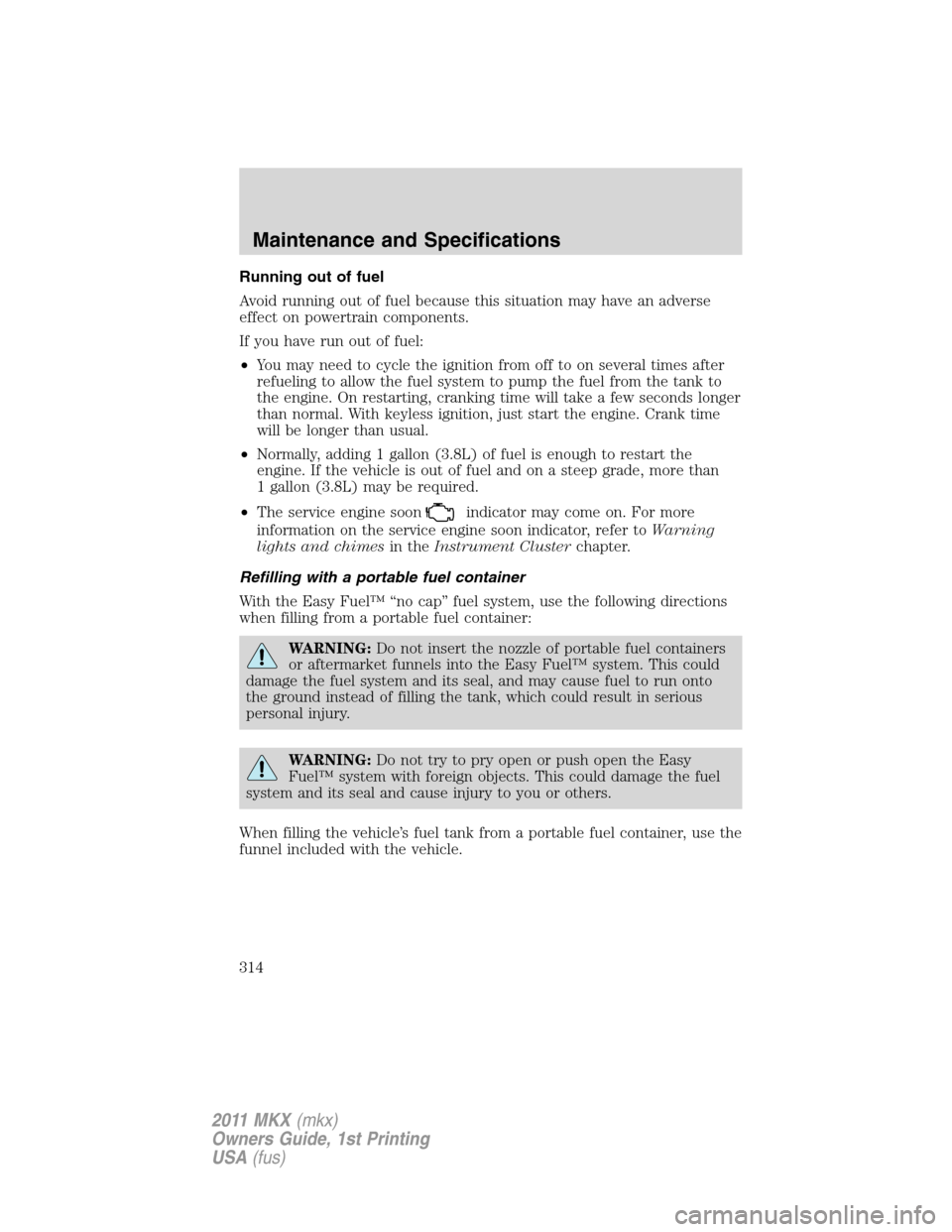 LINCOLN MKX 2011  Owners Manual Running out of fuel
Avoid running out of fuel because this situation may have an adverse
effect on powertrain components.
If you have run out of fuel:
•You may need to cycle the ignition from off to