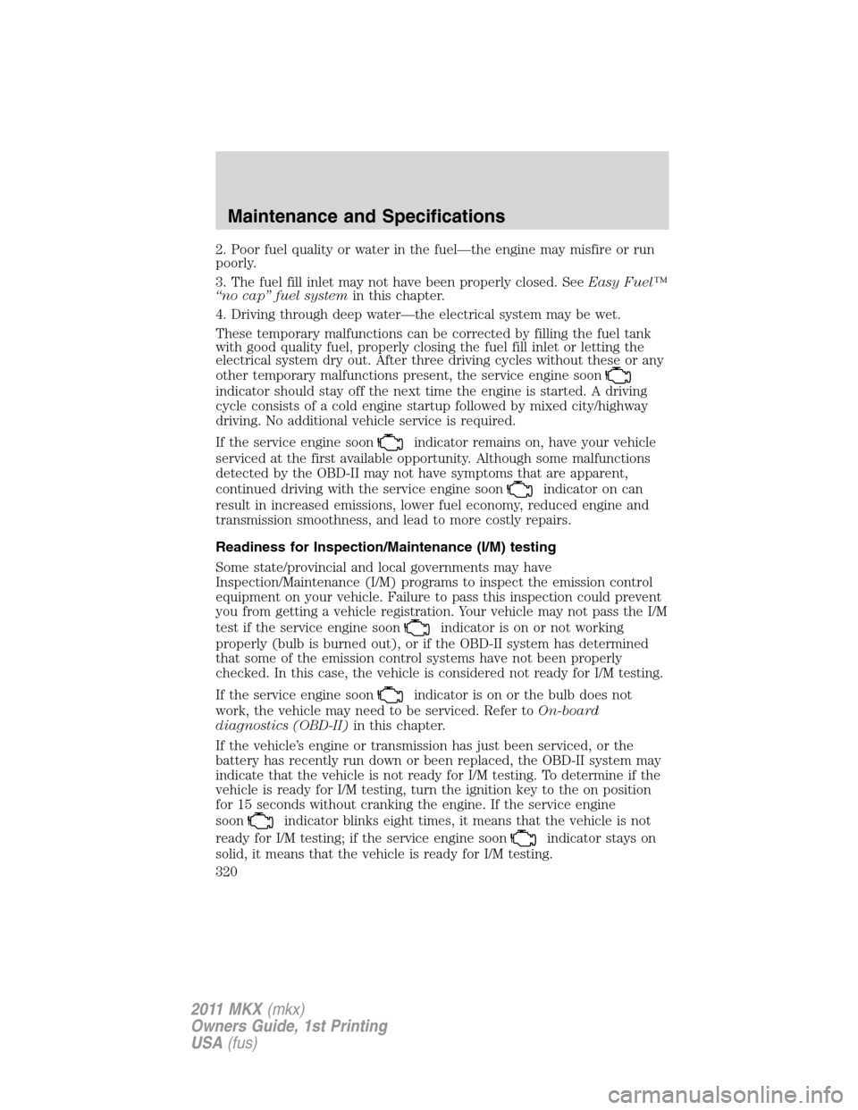 LINCOLN MKX 2011  Owners Manual 2. Poor fuel quality or water in the fuel—the engine may misfire or run
poorly.
3. The fuel fill inlet may not have been properly closed. SeeEasy Fuel™
“no cap” fuel systemin this chapter.
4. 