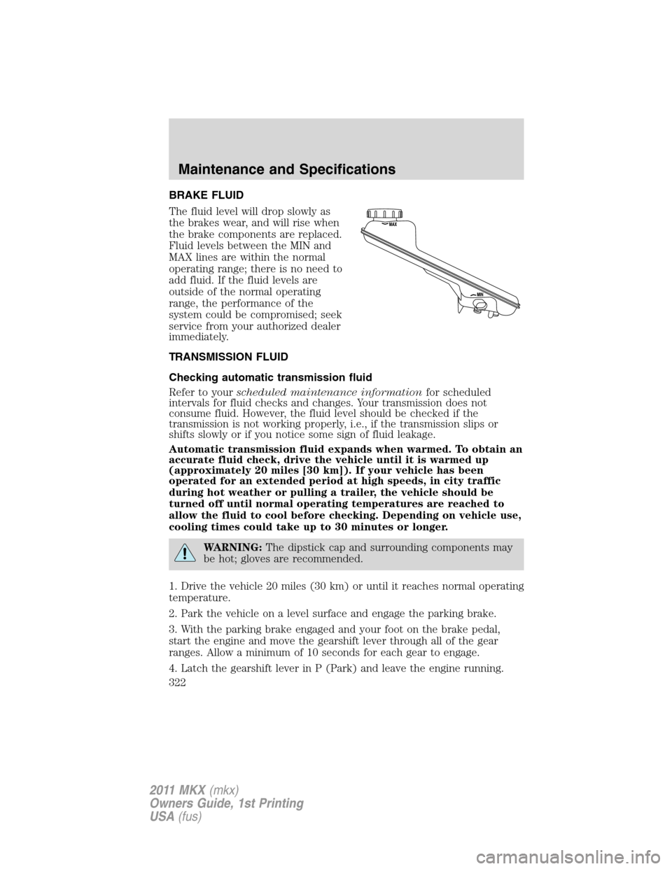 LINCOLN MKX 2011  Owners Manual BRAKE FLUID
The fluid level will drop slowly as
the brakes wear, and will rise when
the brake components are replaced.
Fluid levels between the MIN and
MAX lines are within the normal
operating range;