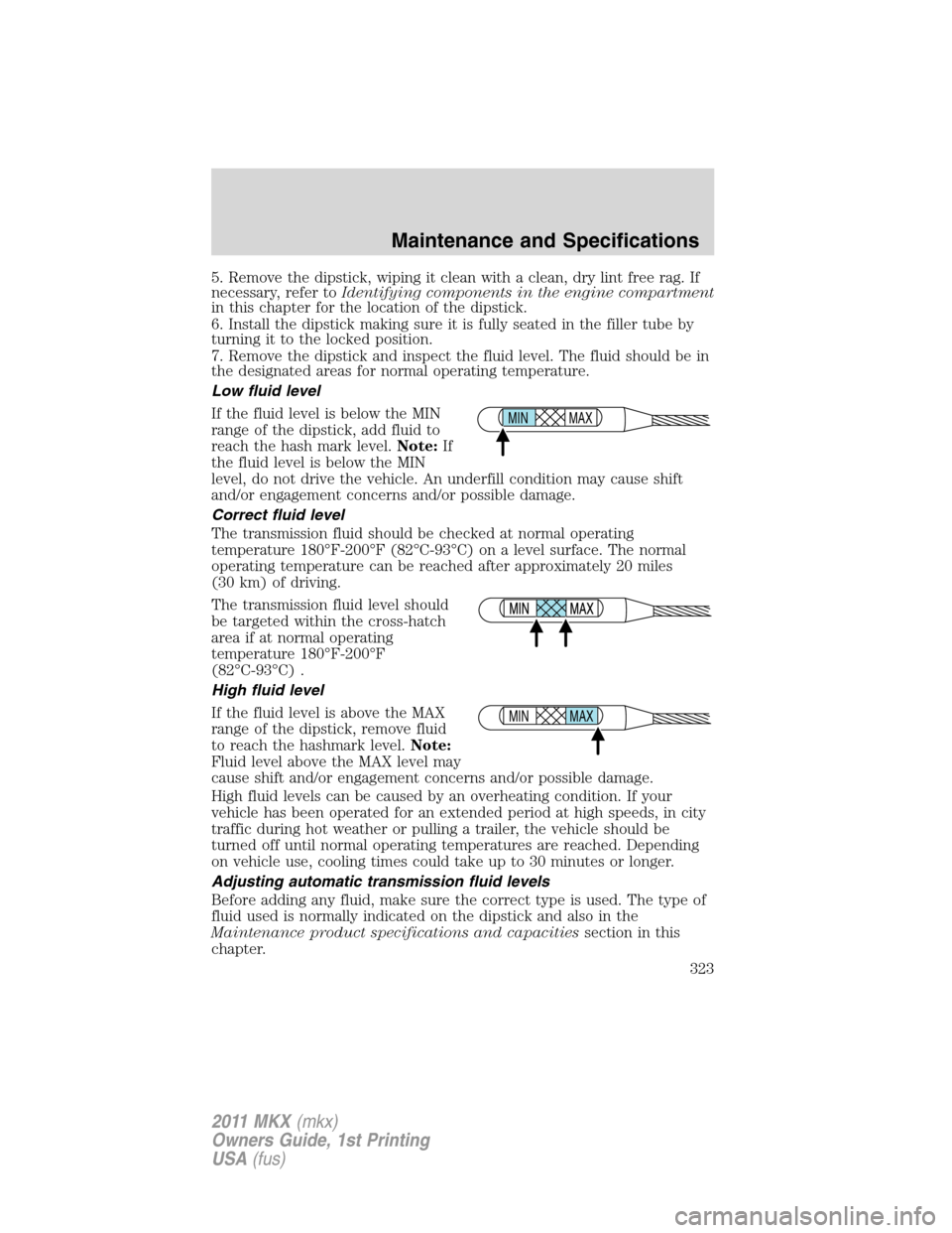 LINCOLN MKX 2011 User Guide 5. Remove the dipstick, wiping it clean with a clean, dry lint free rag. If
necessary, refer toIdentifying components in the engine compartment
in this chapter for the location of the dipstick.
6. Ins LINCOLN MKX 2011 User Guide 5. Remove the dipstick, wiping it clean with a clean, dry lint free rag. If
necessary, refer toIdentifying components in the engine compartment
in this chapter for the location of the dipstick.
6. Ins