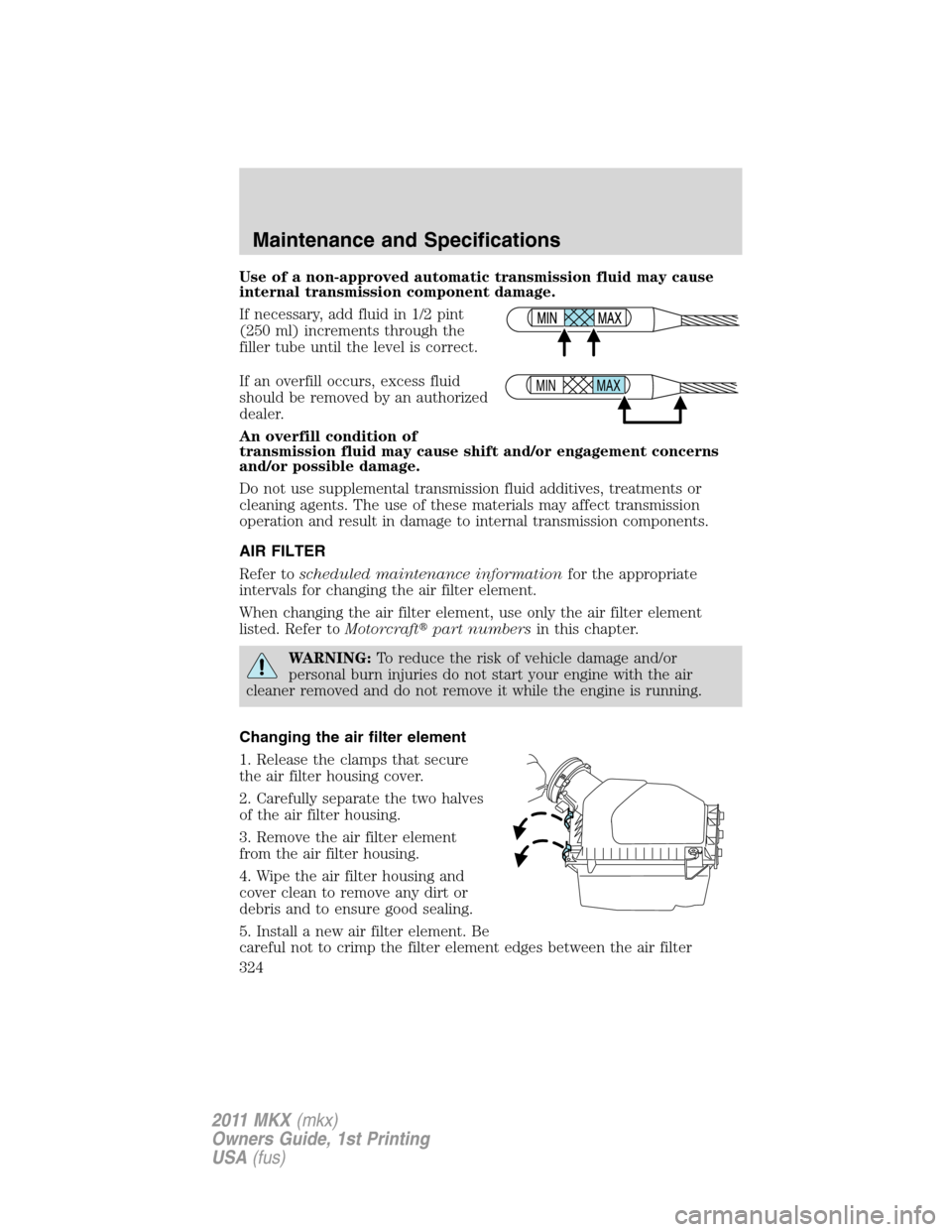 LINCOLN MKX 2011  Owners Manual Use of a non-approved automatic transmission fluid may cause
internal transmission component damage.
If necessary, add fluid in 1/2 pint
(250 ml) increments through the
filler tube until the level is 
