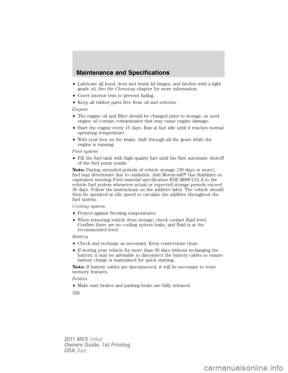 LINCOLN MKX 2011  Owners Manual •Lubricate all hood, door and trunk lid hinges, and latches with a light
grade oil. See theCleaningchapter for more information.
•Cover interior trim to prevent fading.
•Keep all rubber parts fr