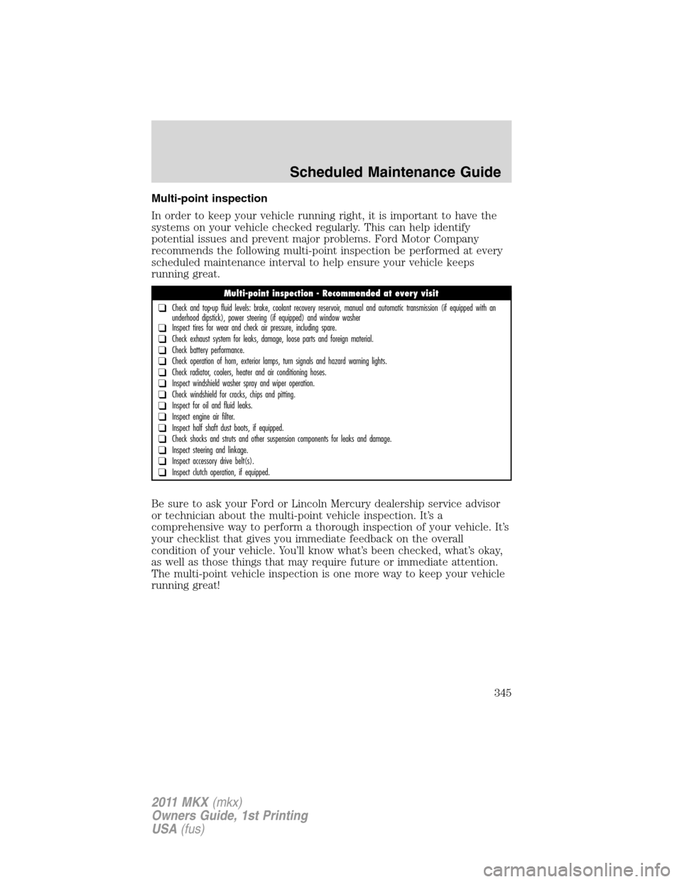 LINCOLN MKX 2011 Owners Manual Multi-point inspection
In order to keep your vehicle running right, it is important to have the
systems on your vehicle checked regularly. This can help identify
potential issues and prevent major pro LINCOLN MKX 2011 Owners Manual Multi-point inspection
In order to keep your vehicle running right, it is important to have the
systems on your vehicle checked regularly. This can help identify
potential issues and prevent major pro
