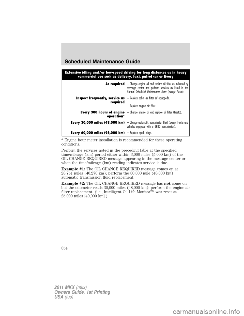 LINCOLN MKX 2011 Owners Manual Extensive idling and/or low-speed driving for long distances as in heavy
commercial use such as delivery, taxi, patrol car or livery
As required– Change engine oil and replace oil filter as indicate LINCOLN MKX 2011 Owners Manual Extensive idling and/or low-speed driving for long distances as in heavy
commercial use such as delivery, taxi, patrol car or livery
As required– Change engine oil and replace oil filter as indicate