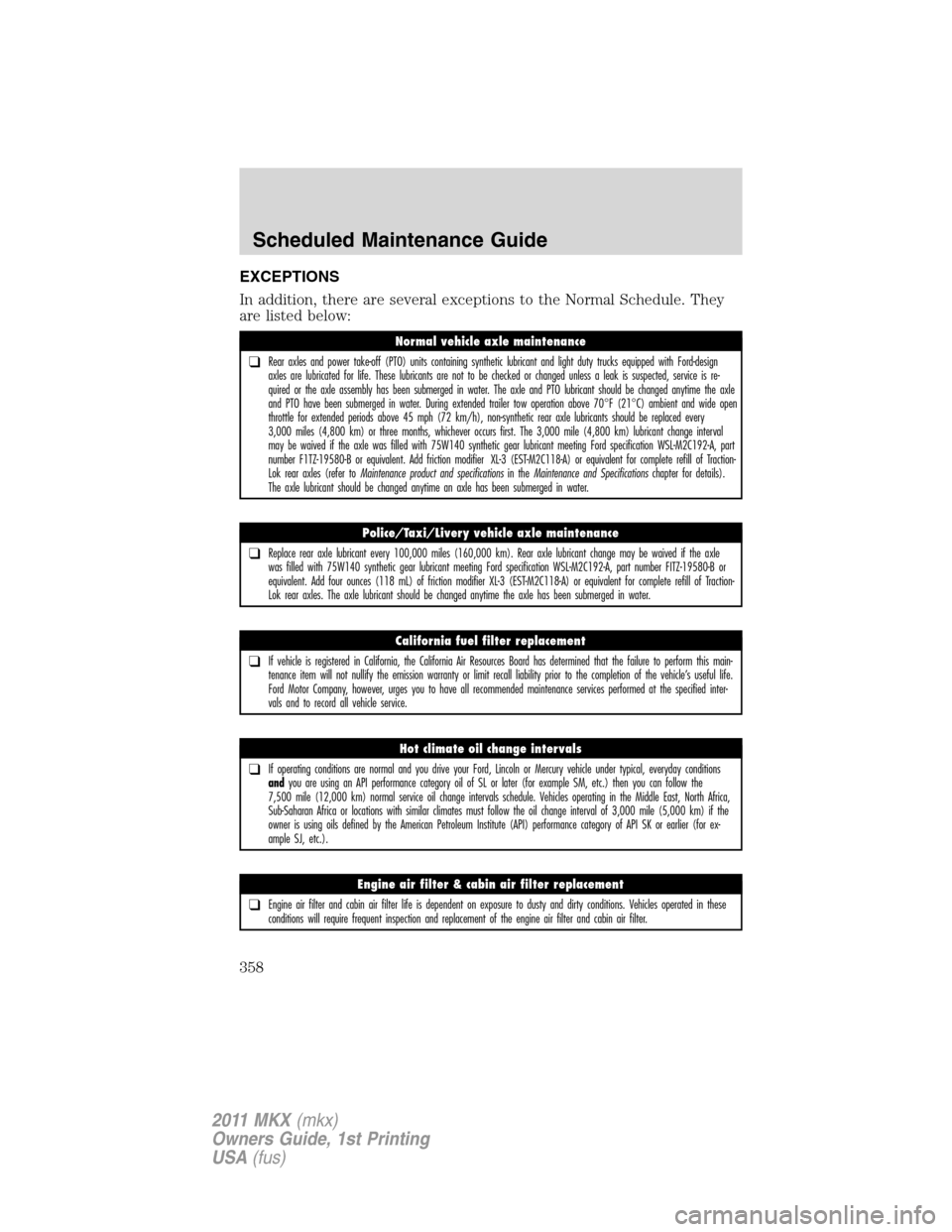 LINCOLN MKX 2011 Owners Manual EXCEPTIONS
In addition, there are several exceptions to the Normal Schedule. They
are listed below:
Normal vehicle axle maintenance
❑Rear axles and power take-off (PTO) units containing synthetic lu LINCOLN MKX 2011 Owners Manual EXCEPTIONS
In addition, there are several exceptions to the Normal Schedule. They
are listed below:
Normal vehicle axle maintenance
❑Rear axles and power take-off (PTO) units containing synthetic lu