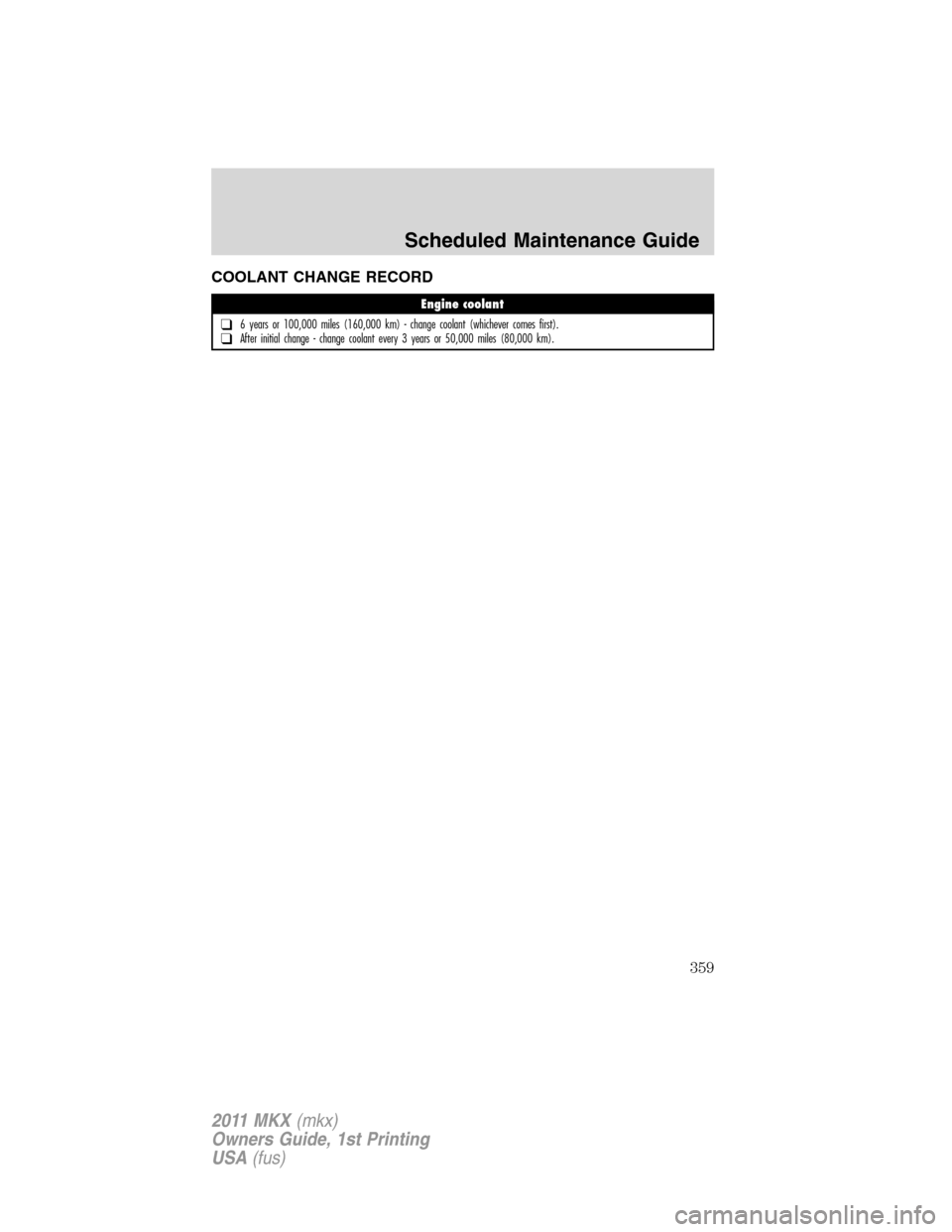 LINCOLN MKX 2011 Owners Manual COOLANT CHANGE RECORD
Engine coolant
❑6 years or 100,000 miles (160,000 km) - change coolant (whichever comes first).❑After initial change - change coolant every 3 years or 50,000 miles (80,000 km LINCOLN MKX 2011 Owners Manual COOLANT CHANGE RECORD
Engine coolant
❑6 years or 100,000 miles (160,000 km) - change coolant (whichever comes first).❑After initial change - change coolant every 3 years or 50,000 miles (80,000 km