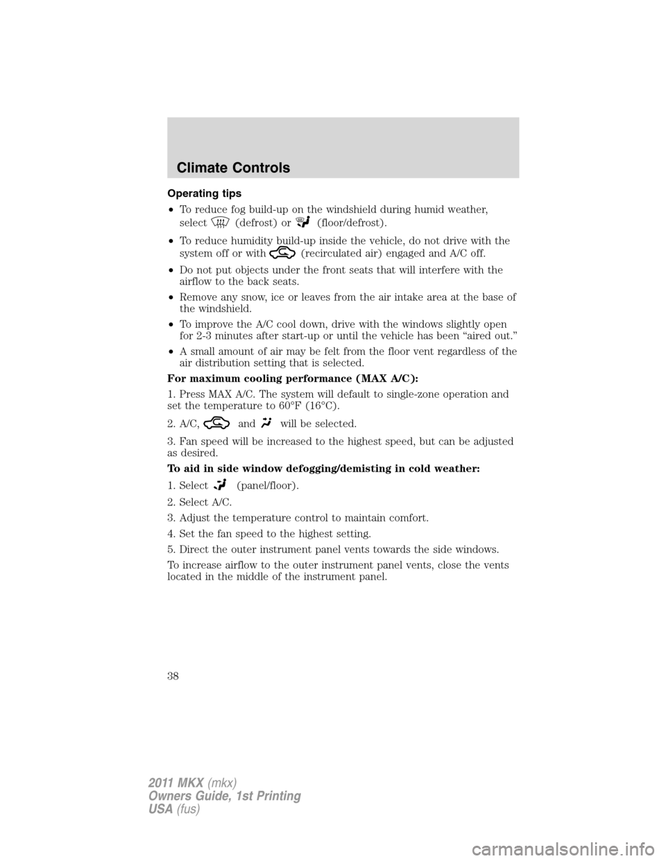 LINCOLN MKX 2011  Owners Manual Operating tips
•To reduce fog build-up on the windshield during humid weather,
select
(defrost) or(floor/defrost).
•To reduce humidity build-up inside the vehicle, do not drive with the
system off