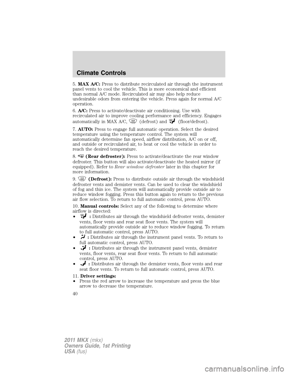 LINCOLN MKX 2011  Owners Manual 5.MAX A/C:Press to distribute recirculated air through the instrument
panel vents to cool the vehicle. This is more economical and efficient
than normal A/C mode. Recirculated air may also help reduce