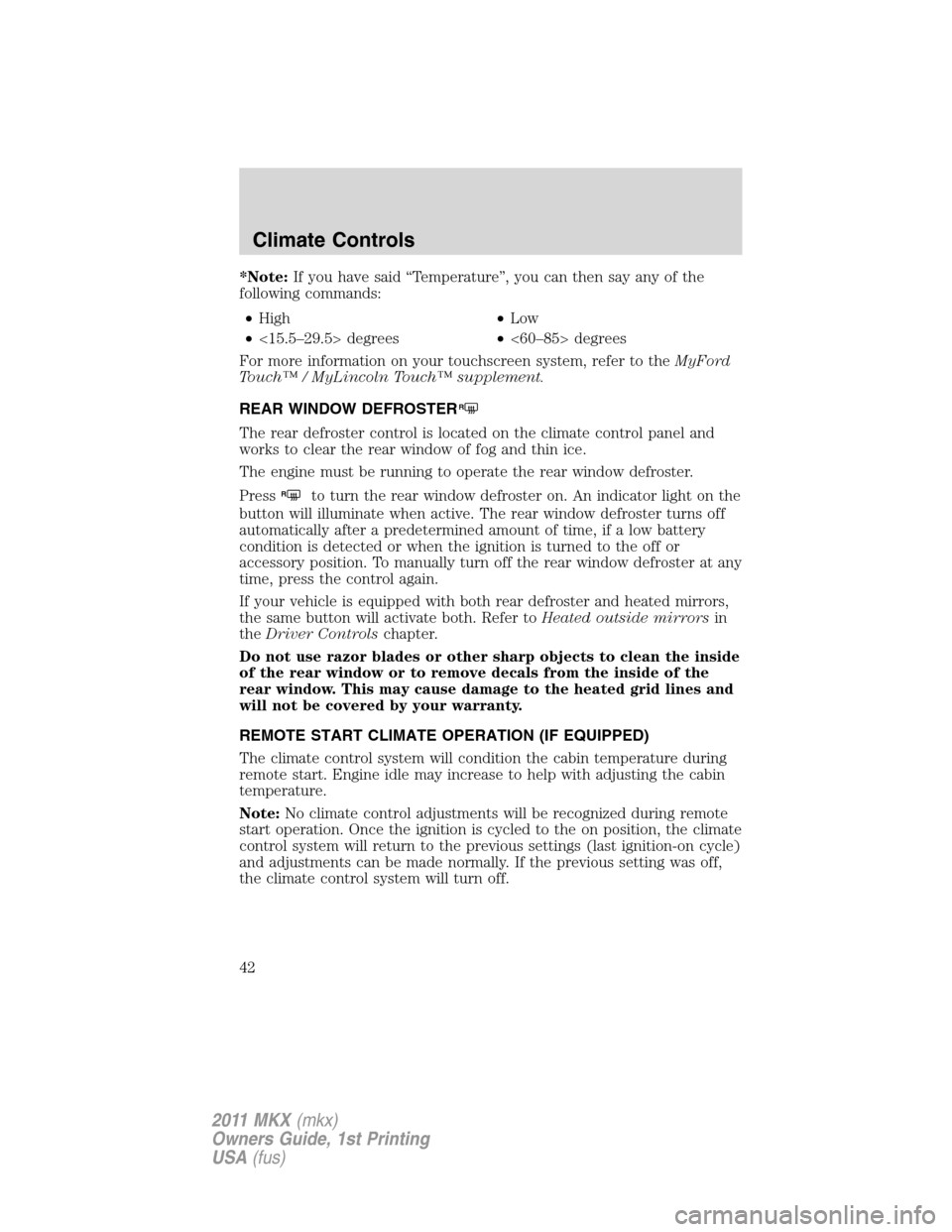 LINCOLN MKX 2011 Service Manual *Note:If you have said “Temperature”, you can then say any of the
following commands:
•High•Low
•<15.5–29.5> degrees•<60–85> degrees
For more information on your touchscreen system, re LINCOLN MKX 2011 Service Manual *Note:If you have said “Temperature”, you can then say any of the
following commands:
•High•Low
•<15.5–29.5> degrees•<60–85> degrees
For more information on your touchscreen system, re